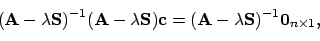 \begin{displaymath}(\mathbf{A}-\lambda\mathbf{S})^{-1}(\mathbf{A}-\lambda\mathbf...
...
= (\mathbf{A}-\lambda\mathbf{S})^{-1}\mathbf{0}_{n \times 1} ,\end{displaymath}