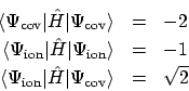 \begin{eqnarray*}\langle \Psi_{\rm cov} \vert\hat{H}\vert \Psi_{\rm cov} \rangle...
...\rm ion} \vert\hat{H}\vert \Psi_{\rm cov} \rangle & = & \sqrt{2}
\end{eqnarray*}