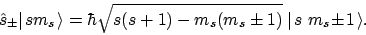 \begin{displaymath}\hat{s}_\pm
\vert\mskip2mu{s m_s}\mskip2mu\rangle = \hbar \s...
...\pm 1)} \;
\vert\mskip2mu{s\ m_s \!\pm \! 1}\mskip2mu\rangle.
\end{displaymath}