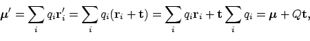 \begin{displaymath}\boldsymbol{\mu}' = \sum_i q_i \mathbf{r}_i'
= \sum_i q_i (\...
...}_i + \mathbf{t}\sum_i q_i
= \boldsymbol{\mu} + Q\mathbf{t} ,
\end{displaymath}