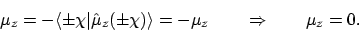 \begin{displaymath}
\mu_z = -\langle{\pm\chi}\vert{\hat{\mu}_z(\pm\chi)}\rangle = -\mu_z
\qquad \Rightarrow \qquad
\mu_z = 0 .
\end{displaymath}