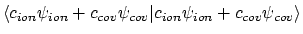 $\displaystyle \langle{c_{ion}\psi_{ion} + c_{cov}\psi_{cov}}\vert{c_{ion}\psi_{ion} + c_{cov}\psi_{cov}}\rangle$