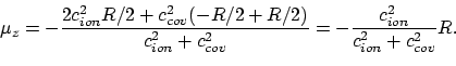 \begin{displaymath}\mu_z = -\frac{2 c_{ion}^2 R/2 + c_{cov}^2 (-R/2 + R/2)}
{c_...
...2 + c_{cov}^2}
= -\frac{c_{ion}^2}{c_{ion}^2 + c_{cov}^2} R.
\end{displaymath}