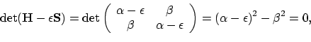\begin{displaymath}\mathrm{det}(\mathbf{H}-\epsilon\mathbf{S})
= \mathrm{det}\l...
...n
\end{array} \right)
= (\alpha-\epsilon)^2 - \beta^2 = 0 ,
\end{displaymath}