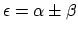 $\epsilon = \alpha \pm \beta$