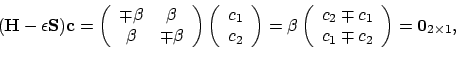 \begin{displaymath}(\mathbf{H}-\epsilon\mathbf{S})\mathbf{c}
= \left(
\begin{...
...\ c_1 \mp c_2 \end{array} \right)
= \mathbf{0}_{2 \times 1} ,
\end{displaymath}