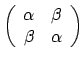 $\left(\begin{array}{cc}\alpha&\beta\\ \beta&\alpha\end{array}\right)$