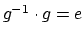 $g^{-1} \cdot g = e$