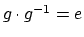 $g \cdot g^{-1} = e$