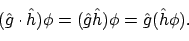\begin{displaymath}(\hat{g}\cdot\hat{h})\phi = (\hat{g}\hat{h})\phi = \hat{g}(\hat{h}\phi).
\end{displaymath}