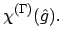 $\displaystyle \chi^{(\Gamma)}(\hat{g}) .$
