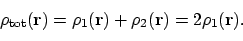 \begin{displaymath}\rho_{\mathrm{tot}} (\mathbf{r}) = \rho_1 (\mathbf{r}) + \rho_2 (\mathbf{r}) = 2\rho_1(\mathbf{r}).
\end{displaymath}