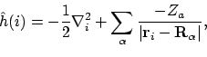 \begin{displaymath}\hat{h}(i) = -\frac{1}{2}\nabla_i^2
+ \sum_\alpha \frac{-Z_a}{\vert\mathbf{r}_i-\mathbf{R}_\alpha\vert} ,
\end{displaymath}