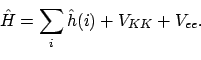 \begin{displaymath}\hat{H} = \sum_i \hat{h}(i) + V_{KK} + V_{ee} .
\end{displaymath}