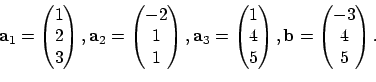 \begin{displaymath}{\bf a}_1=\begin{pmatrix}1\\ 2\\ 3\end{pmatrix},
{\bf a}_2=\...
...end{pmatrix},
{\bf b}=\begin{pmatrix}-3\\ 4\\ 5\end{pmatrix}.
\end{displaymath}