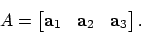\begin{displaymath}A=\begin{bmatrix}{\bf a}_1 & {\bf a}_2 & {\bf a}_3\end{bmatrix}.
\end{displaymath}