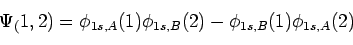 \begin{displaymath}\Psi_(1,2) = \phi_{1s,A}(1) \phi_{1s,B}(2)
- \phi_{1s,B}(1) \phi_{1s,A}(2)
\end{displaymath}