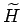 $\widetilde{H}$
