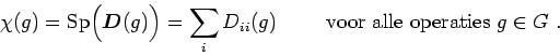 \begin{displaymath}\chi(g) = {\rm Sp}\Big(\bm{D}(g)\Big) = \sum_i D_{ii}(g)
\hspace{1cm} \hbox{voor alle operaties $g \in G$ .}
\end{displaymath}