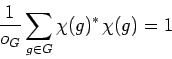 \begin{displaymath}\frac{1}{o_G} \sum_{g \in G} \chi(g)^* \, \chi(g) = 1
\end{displaymath}