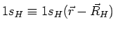 $1s_H \equiv 1s_{H}(\vec{r}-\vec{R}_{H})$
