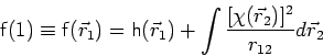 \begin{displaymath}
\mathsf{f}(1) \equiv \mathsf{f}(\vec{r}_1) = \mathsf{h}(\vec{r}_1)
+ \int \frac{[\chi (\vec{r}_2)]^2}{r_{12}} d\vec{r}_2
\end{displaymath}