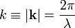 
k \equiv |\mathbf{k}| = \frac{2\pi}{\lambda}
