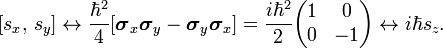  [s_x,\,s_y] \leftrightarrow \frac{\hbar^2}{4}[\boldsymbol{\sigma}_x\boldsymbol{\sigma}_y -\boldsymbol{\sigma}_y\boldsymbol{\sigma}_x] = \frac{i\hbar^2}{2} \begin{pmatrix} 1 & 0 \\ 0 & -1 \\ \end{pmatrix} \leftrightarrow  i \hbar s_z. 