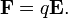  \mathbf{F} = q \mathbf{E}. 