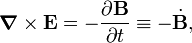  \boldsymbol{\nabla} \times \mathbf{E}= -\frac{\partial \mathbf{B}}{\partial t}\equiv - \dot{\mathbf{B}},  