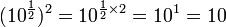 (10^\frac{1}{2})^2 = 10^{\frac{1}{2}\times 2} = 10^1 = 10