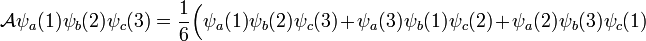  \mathcal{A} \psi_a(1)\psi_b(2)\psi_c(3) =  \frac{1}{6} \Big( \psi_a(1)\psi_b(2)\psi_c(3) + \psi_a(3)\psi_b(1)\psi_c(2) + \psi_a(2)\psi_b(3)\psi_c(1)  