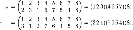 
\begin{align}
\pi &=
\begin{pmatrix}
1&2&3&4&5&6&7&8 \\
2&3&1&6&7&5&4&8 \\
\end{pmatrix}
= (1\,2\,3)(4\,6\,5\,7)(8) \\
\pi^{-1}  &=
\begin{pmatrix}
1&2&3&4&5&6&7&8 \\
3&1&2&7&6&4&5&8 \\
\end{pmatrix}
=  (3\,2\,1)(7\,5\,6\,4)(8).
\end{align}
