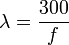 \lambda = \frac{300}{f} \,\!