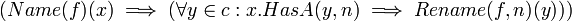 (Name(f)(x) \implies (\forall y \in c : x.HasA(y, n) \implies Rename(f, n)(y))) \! 