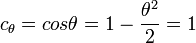 c_{\theta} = cos \theta = 1 - \frac{\theta^2}{2} = 1 \!