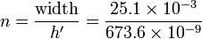  n = \frac{\mathrm{width}}{h'} = \frac{25.1 \times 10^{-3}}{673.6 \times 10^{-9}}