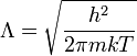  \Lambda = \sqrt{\frac{h^2}{2\pi m k T}} 