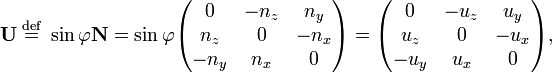 
\mathbf{U} \; \stackrel{\mathrm{def}}{=} \; \sin\varphi \mathbf{N}=
 \sin\varphi \begin{pmatrix}
 0  & -n_z & n_y \\
 n_z& 0    & -n_x \\
-n_y& n_x  & 0
\end{pmatrix}=
\begin{pmatrix}
 0  & -u_z & u_y \\
 u_z& 0    & -u_x \\
-u_y& u_x  & 0
\end{pmatrix} ,
