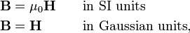 \begin{align}\mathbf{B} &= \mu_0 \mathbf{H} \qquad \hbox{in SI units}\\\mathbf{B} &= \mathbf{H} \qquad\quad \hbox{in Gaussian units},\\\end{align}