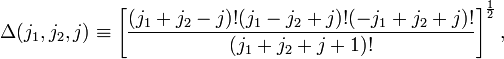  \Delta (j_1 ,j_2 ,j) \equiv \left[ \frac{ (j_1 +j_2 -j)! (j_1 -j_2 +j)! (-j_1 +j_2 +j)!} { (j_1 +j_2 +j+1)!}\right]^{{\frac{1}{2}}}, 