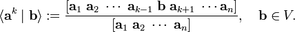 
\langle \mathbf{a}^k \mid \mathbf{b} \rangle 
:= \frac{[\mathbf{a}_1\; \mathbf{a}_2\;\cdots\;\mathbf{a}_{k-1}\;\mathbf{b}\;\mathbf{a}_{k+1}\;\cdots \mathbf{a}_{n} ]} {[\mathbf{a}_1\; \mathbf{a}_2\;\cdots\; \mathbf{a}_n ]},\quad \mathbf{b} \in V.
