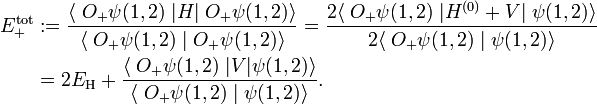
\begin{align}
E^{\rm tot}_+ & :=
\frac{ \langle\; O_+ \psi(1,2) \;|H |\;O_+\psi(1,2)\rangle} 
{ \langle\; O_+ \psi(1,2)\;|\;O_+\psi(1,2)\rangle}
= \frac{ 2\langle\; O_+ \psi(1,2) \;|H^{(0)} + V |\;\psi(1,2)\rangle} 
{ 2\langle\; O_+ \psi(1,2)\;|\;\psi(1,2)\rangle} \\
&=
 2E_{\rm H} + \frac{ \langle\; O_+ \psi(1,2) \;|V |\psi(1,2)\rangle} 
{ \langle\; O_+ \psi(1,2)\;|\;\psi(1,2)\rangle}.
\end{align}
