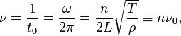 
\nu = \frac{1}{t_0} = \frac{\omega}{2\pi} = \frac{n}{2L} \sqrt{\frac{T}{\rho}} \equiv n \nu_0 ,
