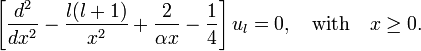  \left[  \frac{d^2}{dx^2} -\frac{l(l+1)}{x^2}+\frac{2}{\alpha x} - \frac{1}{4} \right] u_l = 0, \quad \hbox{with}\quad x \ge 0.  