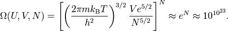  \Omega(U, V, N) = \left[ \left( \frac{2\pi m k_\mathrm{B}T}{h^2} \right)^{3/2} \frac{V e^{5/2}}{N^{5/2}}\right]^N \approx e^{N} \approx 10^{10^{23}}. 