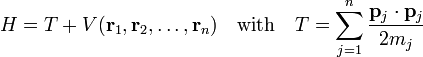 
H = T + V(\mathbf{r}_1, \mathbf{r}_2, \ldots, \mathbf{r}_n)\quad\hbox{with}\quad T = \sum_{j=1}^n  \frac{\mathbf{p}_j\cdot\mathbf{p}_j}{2m_j}
