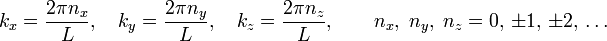 
k_x = \frac{2\pi n_x}{L},\quad k_y = \frac{2\pi n_y}{L},\quad k_z = \frac{2\pi n_z}{L},\qquad
n_x,\;n_y,\;n_z = 0,\, \pm1,\, \pm2,\, \ldots
