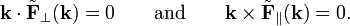  \mathbf{k}\cdot \tilde{\mathbf{F}}_\perp (\mathbf{k}) = 0 \qquad\hbox{and}\qquad \mathbf{k}\times \tilde{\mathbf{F}}_\parallel (\mathbf{k}) = 0. 