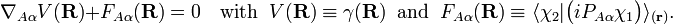  \nabla_{A\alpha} V(\mathbf{R}) + F_{A\alpha}(\mathbf{R}) = 0   \quad\mathrm{with}\;\; V(\mathbf{R}) \equiv \gamma(\mathbf{R})\;\;\mathrm{and}\;\;F_{A\alpha}(\mathbf{R})\equiv \langle\chi_2|\big(iP_{A\alpha} \chi_1\big) \rangle_{(\mathbf{r})} . 